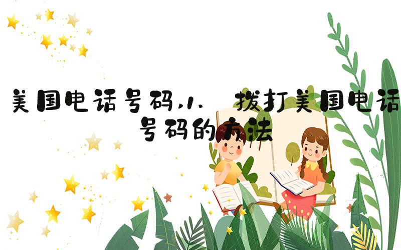 美国电话号码 1. 拨打美国电话号码的方法